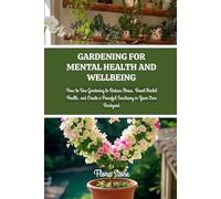 GARDENING FOR MENTAL HEALTH AND WELLBEING: How to Use Gardening to Reduce Stress, Boost Mental Health, and Create a Peaceful Sanctuary in Your Own Backyard (Rooted & Growing)