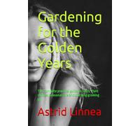 Gardening for the Golden Years: The complete practical guide to Tools, Plant choices, Seasonal care and Life long growing joy