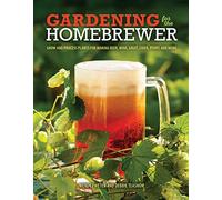 Gardening for the Homebrewer: Grow and Process Plants for Making Beer, Wine, Gruit, Cider, Perry, and More