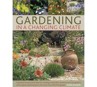 Gardening in a Changing Climate: Inspiration and Practical Ideas for Creating Sustainable, Waterwise and Dry Gardens, with Projects, Garden Plans and More Than 400 Photographs