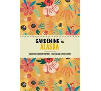 Gardening in Alaska: Gardening Log Book for Local State Gardeners | Beginner Friendly Crop Diary for Beautiful Flowers, Greenery, Vegetables & Fruit