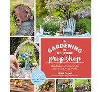 Gardening in Miniature Prop Shop, the: Handmade Accessories for Your Tiny Living World