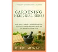 Gardening Medicinal Herbs: Grow Nature’s Pharmacy: A Step-by-Step Guide to Cultivating Healing Herbs and Creating Your Own Natural Remedies at Home