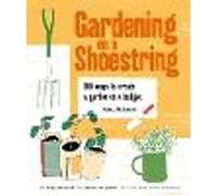 Gardening on a Shoestring: 100 Creative Ideas