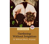Gardening Without Irrigation: Or Without Much, Anyway