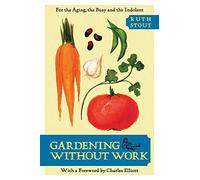 Gardening without Work: For the Aging, the Busy, and the Indolent