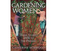 Gardening Women: Their Stories From 1600 to the Present
