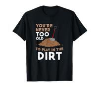 Gardening You Are Never Too Old To Play In The Dirt T-Shirt