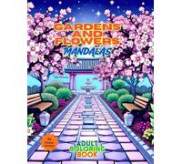 GARDENS AND FLOWERS MANDALAS ADULT COLORING BOOK: 62 FLORAL DESIGNS Inspired by Cherry Blossoms, Trees, and Nature’s Calm, For Mindfulness and Creativity, Zen Patterns to color