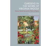 Gardens in the Work of Virginia Woolf : Nature, Modernity and the Politics of Space