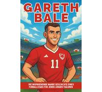Gareth Bale Biografie: Die inspirierende wahre Geschichte eines Fußballstars für jeden jungen Träumer