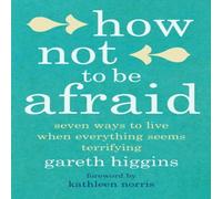 Gareth Higgins How Not To Be Afraid: Seven Ways to Live When Everything Seems Gareth Higgins Multicolor