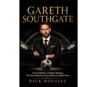 Gareth Southgate: From Defender to England Manager: The Story Behind an Extraordinary Football Career