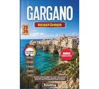 GARGANO REISEFÜHRER 2026: Die besten Sehenswürdigkeiten, Insider Tipps, perfekte Reiserouten & Tagespläne, Spartipps und praktische Karten für einen unvergesslichen Urlaub in Apulien