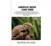 GARGOYLE GECKO CARE GUIDE: The Complete Beginner’s Manual to Feeding, Housing, Handling, and Raising a Healthy Crested Cousin of the Rainforest