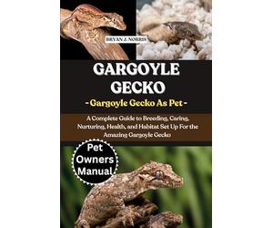 GARGOYLE GECKOS: A Complete Guide to Breeding, Caring, Nurturing, Health, and Habitat Set Up For the Amazing Gargoyle Geckos