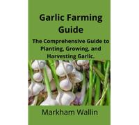 Garlic Farming Guide: The Comprehensive Guide to Planting, Growing, and Harvesting Garlic. (how to grow garlic)