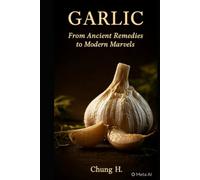 Garlic: From Ancient Remedies to Modern Marvels: Unlock Nature’s Most Powerful Superfood