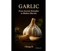 Garlic: From Ancient Remedies to Modern Marvels: Unlock Nature’s Most Powerful Superfood (Eastern Nutrition & Kitchen)