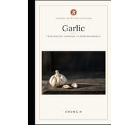 Garlic: From Ancient Remedies to Modern Marvels: Unlock Nature’s Most Powerful Superfood (Eastern Nutrition & Kitchen)