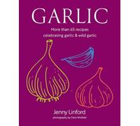 Garlic : More Than 65 Recipes Celebrating Garlic & Wild Garlic