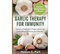 GARLIC THERAPY FOR IMMUNITY: Nature’s Antibiotic to Fight Infections, Lower Blood Pressure, and Detoxify