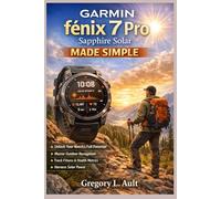 GARMIN FĒNIX 7 PRO SAPPHIRE SOLAR MADE SIMPLE: A Step-by-Step Beginner’s Guide to Mastering Multisport GPS Features, Health Tracking, Navigation Tools, and Outdoor Adventure Performance