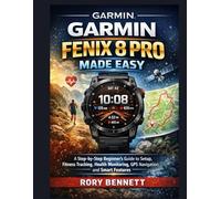 Garmin Fenix 8 Pro Made Easy: A Step-by-Step Beginner’s Guide to Setup, Fitness Tracking, Health Monitoring, GPS Navigation, and Smart Features