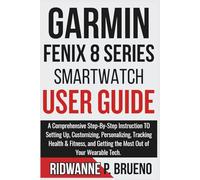 Garmin Fenix 8 Series Smartwatch User Guide: A Comprehensive Step-By-Step Instruction to Setting Up, Customizing, Tracking Health & Fitness, and ... Your Wearable Tech (TECH & GADGET USER GUIDE)