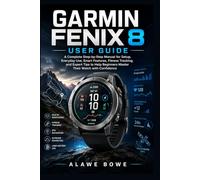 Garmin Fenix 8 User Guide: A Complete Step-by-Step Manual for Setup, Everyday Use, Smart Features, Fitness Tracking, and Expert Tips to Help Beginners Master Their Watch with Confidence