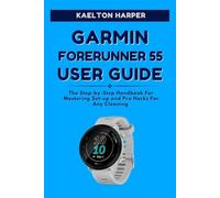 GARMIN FORERUNNER 55 USER GUIDE: The Complete Step-by-Step Manual to Master Setup, Training Features, GPS Tracking and Smart Functions for Everyday Fitness Success