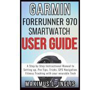 GARMIN FORERUNNER 970 SMARTWATCH USER GUIDE: A Step by Step Instructional Manual to Setting up, Pro Tips, Tricks, GPS Navigation, Fitness Tracking with your wearable Tech (TECH & GADGET GUIDE)