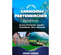 GARMISCH-PARTENKIRCHEN REISEFÜHRER 2026/27: Mit Zugspitze, Eibsee, Partnachklamm, Mittenwald, Grainau, Alpspitze & den schönsten Wanderwegen der Bayerischen Alpen