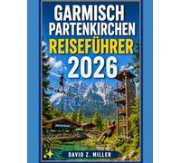 GARMISCH PARTENKIRCHEN REISEFÜHRER 2026: „Entdecken Sie die alpine Schönheit Bayerns mit Expertentipps, Routenvorschlägen, Geheimtipps und saisonalen Abenteuern” (Super Explore)