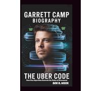 GARRETT CAMP BIOGRAPHY: The Uber Code: How One Algorithm Rewrote the Rules of Movement