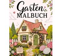 Garten Malbuch: Ein entspannendes Ausmalbuch mit wunderschönen Gärten, blühenden Blumen, gemütlichen Gartenhäuschen und friedlichen Naturszenen