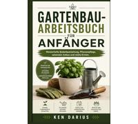 Gartenbau-Arbeitsbuch für Anfänger: Meisterhafte Bodenbearbeitung, Pflanzenpflege, saisonaler Anbau und reiche Ernten