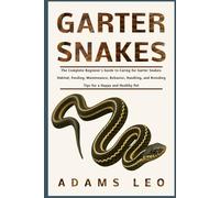 GARTER SNAKES: The Complete Beginner’s Guide To Caring For Garter Snakes: Habitat, Feeding, Maintenance, Behavior, Handling, And Breeding Tips For A Happy And Healthy Pet