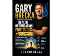 GARY BRECKA: The Complete Guide To His Health Optimization Protocols A 30-Day Biohacking Plan to Fix Your Genes, Unlock Lasting Metabolic Freedom, Boost Energy, Improve Sleep, and Support Longevity
