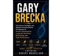 GARY BRECKA: The Science, Strategies, and Wellness Principles Behind His Approach to Human Optimization, Longevity, Nutrition, Biohacking, and Peak Performance