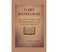 GARY DANIELSON: His path through sports, media, and lasting impact (Lives That Shaped the World: Timeless Tales of Influence)