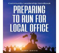 Gary Davis Preparing to Run for Local Office: Community Leadership Handbook Gary Davis Multicolor