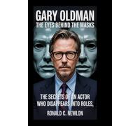 Gary Oldman: The Eyes Behind the Masks: The Secrets of an Actor Who Disappears into Roles