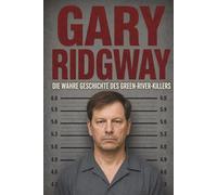 Gary Ridgway - Die wahre Geschichte des Green River Killers (Amerikas bekannteste Serienmörder)