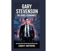 Gary Stevenson: The Rebel Economist: From Trading Floors to Telling Hard Truths About Money and Power