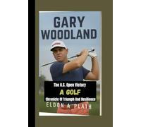 GARY WOODLAND: The U.S. Open Victory-A Golf Chronicle of Triumph and Resilience