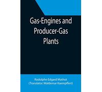 Gas-Engines and Producer-Gas Plants; A Practice Treatise Setting Forth the Principles of Gas-Engines and Producer Design, the Selection and ... Engines and Their Possibilities, the Care o