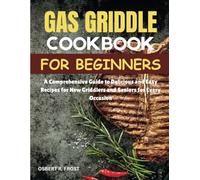 GAS GRIDDLE COOKBOOK FOR BEGINNERS: A Comprehensive Guide to Delicious and Easy Recipes for New Griddlers and Seniors for Every Occasion