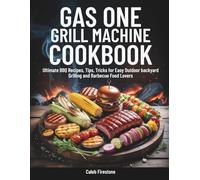Gas One Grill Machine Cookbook: Ultimate BBQ Recipes, Tips, Tricks for Easy Outdoor backyard Grilling and Barbecue Food Lovers