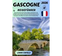 GASCOGNE REISEFÜHRER 2026: Erkunden Sie die historischen Städte, Kathedralen und Schlösser der Gascogne, die Pyrenäenlandschaften des Pic du Midi und ... die Wälder der Landes und das ländliche Erbe.